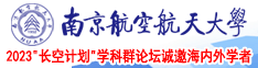 日美女的嫩逼逼逼视频南京航空航天大学2023“长空计划”学科群论坛诚邀海内外学者